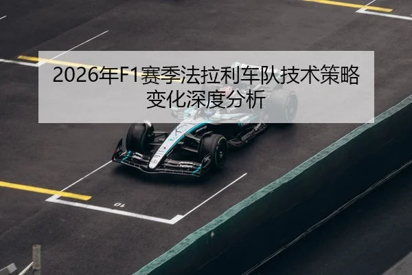 2026年F1赛季法拉利车队技术策略变化深度分析