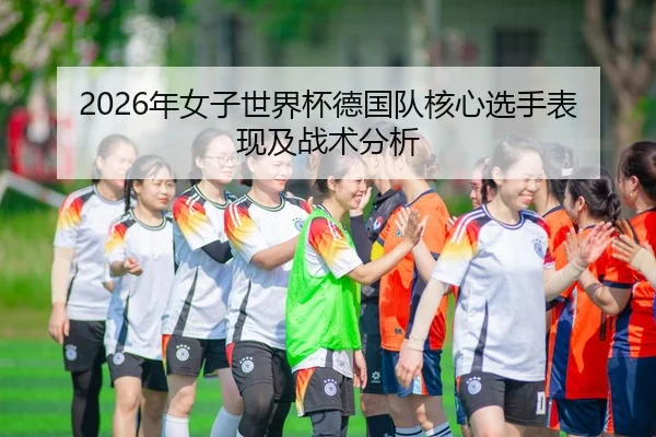 2026年女子世界杯德国队核心选手表现及战术分析