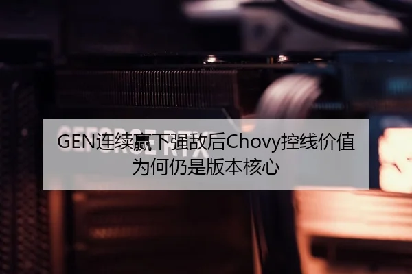 GEN连续赢下强敌后Chovy控线价值为何仍是版本核心