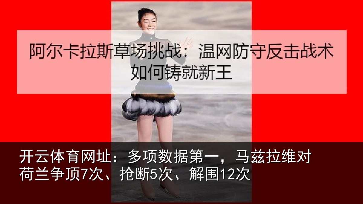 开云体育网址:多项数据第一,马兹拉维对荷兰争顶7次、抢断5次、解围12次