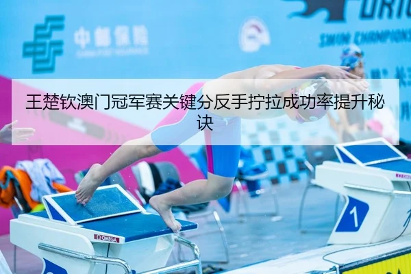 王楚钦澳门冠军赛关键分反手拧拉成功率提升秘诀