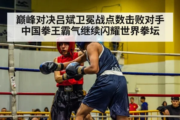 巅峰对决吕斌卫冕战点数击败对手 中国拳王霸气继续闪耀世界拳坛