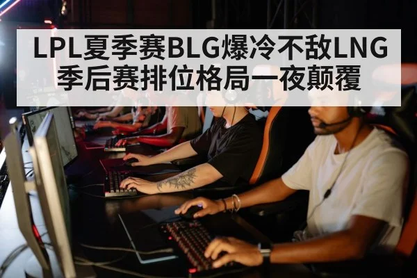 LPL夏季赛BLG爆冷不敌LNG季后赛排位格局一夜颠覆