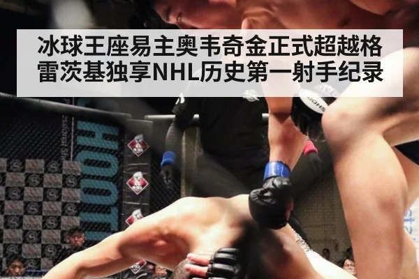 冰球王座易主奥韦奇金正式超越格雷茨基独享NHL历史第一射手纪录
